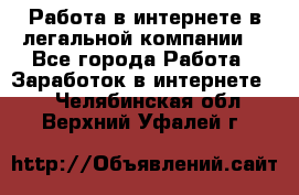 Работа в интернете в легальной компании. - Все города Работа » Заработок в интернете   . Челябинская обл.,Верхний Уфалей г.